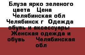 Блуза ярко зеленого цвета › Цена ­ 200 - Челябинская обл., Челябинск г. Одежда, обувь и аксессуары » Женская одежда и обувь   . Челябинская обл.